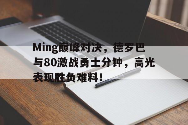 Ming巅峰对决，德罗巴与80激战勇士分钟，高光表现胜负难料！的简单介绍